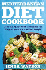 Mediterranean Diet Cookbook: Delicious, Quick And Easy Recipes For Weight Loss And A Healthy Lifestyle Jenna Watson Author