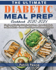The Ultimate Diabetic Meal Prep Cookbook 2020-2021: Simple and Healthy Diabetic Meal Prep - Low-Carb Meals to Mix & Match - Lower Blood Sugar and Reve