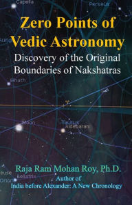 Zero Points of Vedic Astronomy: Discovery of the Original Boundaries of Nakshatras Raja Ram Mohan Roy Author
