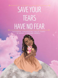 Save Your Tears Have No Fear: Children Conquering Their Fears Journee Campbell Author