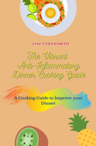 The Vibrant Anti-Inflammatory Dinner Cooking Guide: a Cooking Guide to Improve your Dinner Janet Foxworth Author