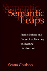 Semantic Leaps: Frame-Shifting and Conceptual Blending in Meaning Construction Seana Coulson Author