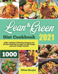 Lean and Green Diet Cookbook 2021: 1000+ Healthy & Effortless Recipes and 30-Day Meal Plan to Help You Kill Hunger and Lose Weight Quickly Wil