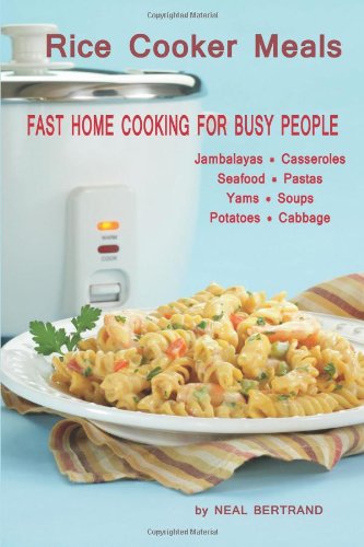 Rice Cooker Meals : Fast Home Cooking for Busy People by Neal Bertrand