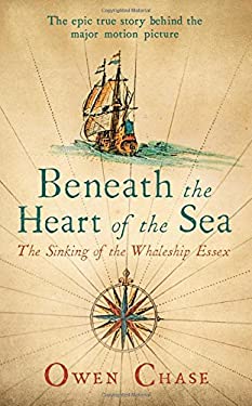 Beneath the Heart of the Sea : The Sinking of the Whaleship Essex by Owen Chase