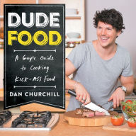 DudeFood: A Guy's Guide to Cooking Kick-Ass Food Dan Churchill Author