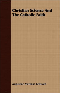 Christian Science And The Catholic Faith Augustine Matthias Bellwald Author