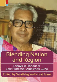 Blending Nation And Region: Essays in Honour of Late Professor Amalendu Guha Sajal Nag Editor