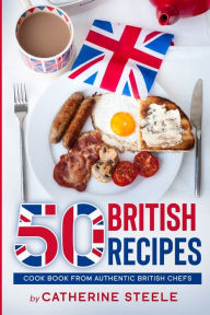 50 BRITISH RECIPES: Cook Book from Authentic British Chefs Catherine Steele Author