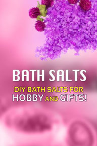 Bath Salts - DIY Bath Salts for Hobby and Gifts!: The Step-By-Step Playbook for Making Bath Salts For Gifts And Hobby Beth White Author