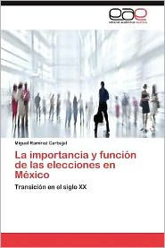 La Importancia y Funcion de Las Elecciones En Mexico Miguel Ram Rez Carbajal Author