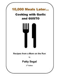 10,000 Meals Later, Cooking with Garlic and Gusto Patty Segal Author