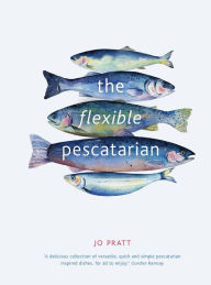 The Flexible Pescatarian: Delicious recipes to cook with or without fish Jo Pratt Author
