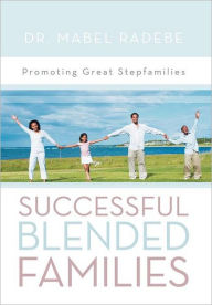 Successful Blended Families: Promoting Great Stepfamilies Mabel Radebe Author