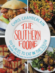 The Southern Foodie: 100 Places to Eat in the South Before You Die (and the Recipes That Made Them Famous) Chris Chamberlain Author
