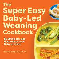 The Super Easy Baby Led Weaning Cookbook: 55 Simple Recipes to Introduce Your Baby to Solids Tok-Hui Yeap Author