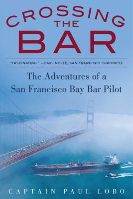 Crossing the Bar : The Adventures of a San Francisco Bay Bar Pilot by Paul Lobo
