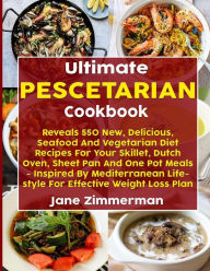 Ultimate Pescetarian Cookbook: Reveals 550 New, Delicious, Seafood And Vegetarian Diet Recipes For Your Skillet, Dutch Oven, Sheet Pan And One Pot Mea