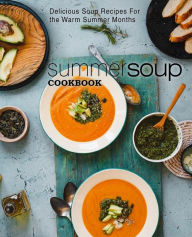 Summer Soup Cookbook: Delicious Soup Recipes for the Warm Summer Months (2nd Edition) BookSumo Press Author