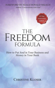 The Freedom Formula: How to Put Soul in Your Business and Money in Your Bank Christine Kloser Author