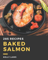 285 Baked Salmon Recipes: Making More Memories in your Kitchen with Baked Salmon Cookbook! Kelly Laws Author