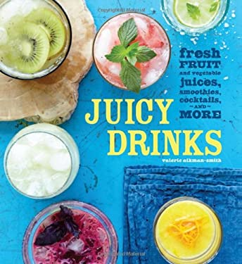 Juicy Drinks : Fresh Fruit and Vegetable Juices, Smoothies, Cocktails, and More by Valerie Aikman-Smith