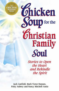 Chicken Soup for the Christian Family Soul: Stories to Open the Heart and Rekindle the Spirit Jack Canfield Author