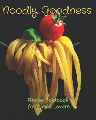 Noodly Goodness: Recipe Notebook for Pasta Lovers Life is a Journal Author
