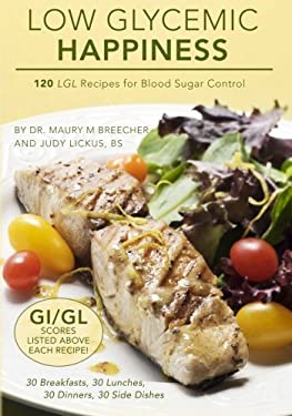 Low Glycemic Happiness : 120 Custom-Crafted Low Glycemic Load Recipes for Health and Happiness by Maury Breecher