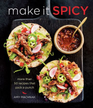 Make it Spicy: More Than 50 Recipes That Pack a Punch Amy Machnak Author