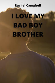 I LOVE MY BAD BOY BROTHER Rachel Campbell Author