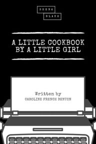 A Little Cookbook by a Little Girl Caroline French Benton Author