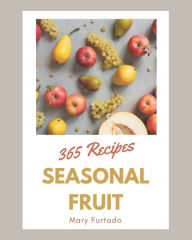 365 Seasonal Fruit Recipes: Save Your Cooking Moments with Seasonal Fruit Cookbook! Mary Furtado Author