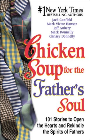 Chicken Soup for the Father's Soul : 101 Stories to Open the Hearts and Rekindle the Spirits of Fathers