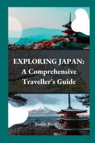 EXPLORING JAPAN: A Comprehensive Traveller's Guide James Bartlett Author