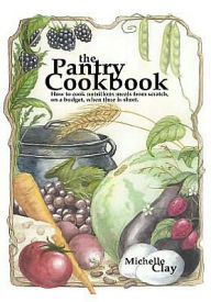 The Pantry Cookbook: How to cook nutritious meals from scratch, on a budget, when time is short. Michelle Clay Author