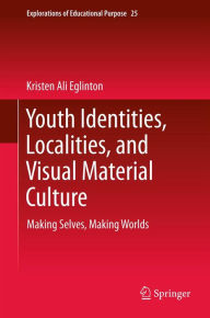 Youth Identities, Localities, and Visual Material Culture: Making Selves, Making Worlds Kristen Ali Eglinton Author