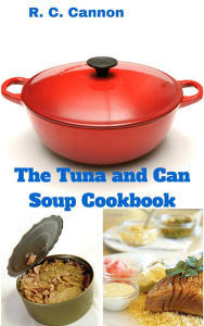 The Tuna and Can Soup Cookbook R. C. Cannon Author