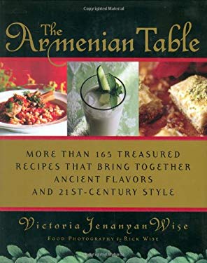 The Armenian Table : More than 165 Treasured Recipes that Bring Together Ancient Flavors and 21st-Century Style by Victoria Jenanyan Wise