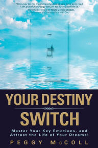 Your Destiny Switch: Master Your Key Emotions, and Attract the Life of Your Dreams Peggy Mccoll Author
