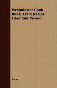 Westminster Cook-Book. Every Recipe Tried And Proved Anon Author