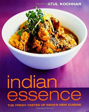 Indian Essence : The Fresh Tastes of India's New Cuisine by Atul Kochhar