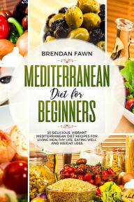Mediterranean Diet for Beginners, 30 Delicious, Vibrant Mediterranean Diet Recipes for Living Healthy Life, Eating Well and Weight Loss Brendan Fawn A