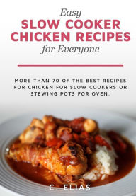 Easy Slow Cooker Chicken Recipes for Everyone: More than 70 of the best recipes for chicken for slow cookers or stewing pots for oven, including chick