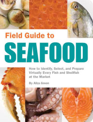 Field Guide to Seafood: How to Identify, Select, and Prepare Virtually Every Fish and Shellfish at the Market Aliza Green Author