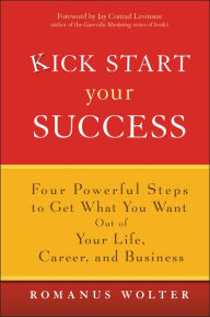 Kick Start Your Success: Four Powerful Steps to Get What You Want Out of Your Life, Career, and Business Romanus Wolter Author
