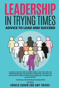 LEADERSHIP IN TRYING TIMES: ADVICE TO LEAD AND SUCCEED Amy Twiggs Author