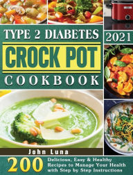 Type 2 Diabetes Crock Pot Cookbook 2021: 200 Delicious, Easy & Healthy Recipes to Manage Your Health with Step by Step Instructions John Luna Author