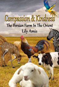 Compassion & Kindness, The Persian Farm In The Orient Lily Amis Author