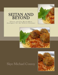 Seitan and Beyond: Gluten and Soy-Based Meat Analogues for the Ethical Gourmet Skye Michael Conroy Author